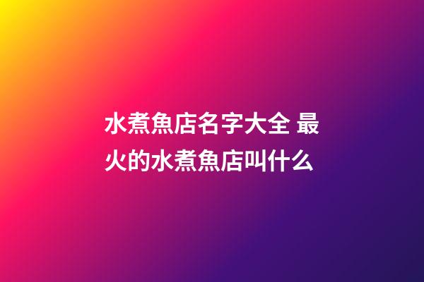 水煮魚店名字大全 最火的水煮魚店叫什么-第1張-店鋪起名-玄機派